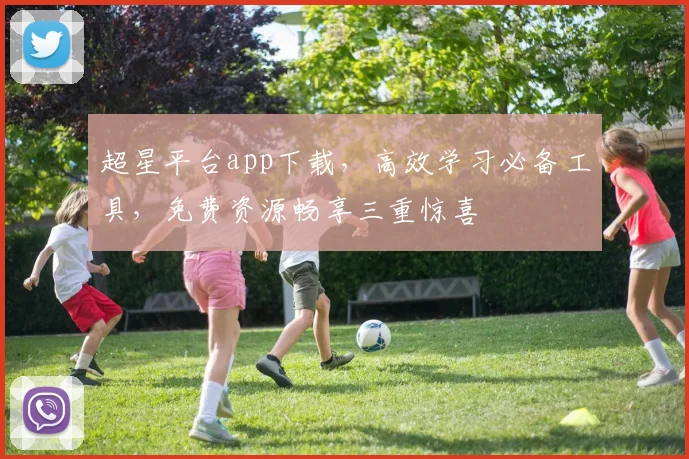 超星平台app下载，高效学习必备工具，免费资源畅享三重惊喜
