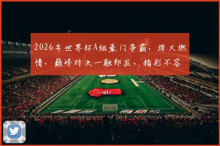 2026年世界杯A组豪门争霸，烽火燃情，巅峰对决一触即发，精彩不容错过