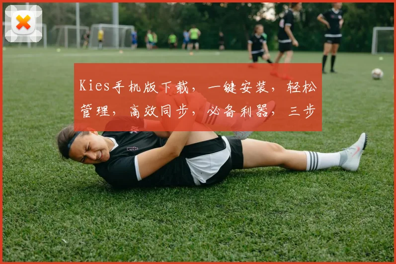 Kies手机版下载，一键安装，轻松管理，高效同步，必备利器，三步搞定