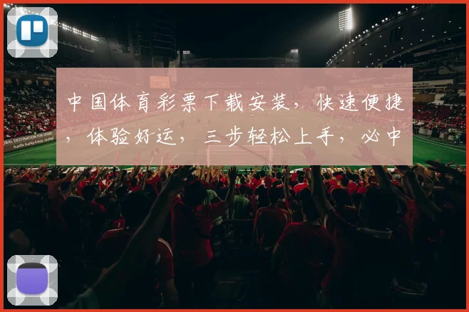 中国体育彩票下载安装，快速便捷，体验好运，三步轻松上手，必中大奖