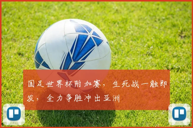 国足世界杯附加赛，生死战一触即发，全力争胜冲出亚洲