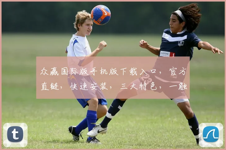 众赢国际版手机版下载入口，官方直链，快速安装，三大特色，一触即达，不容错过，必看攻略