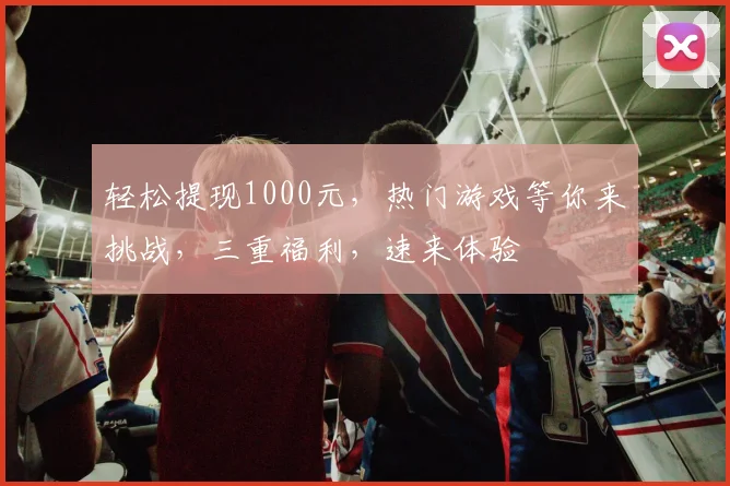 轻松提现1000元，热门游戏等你来挑战，三重福利，速来体验