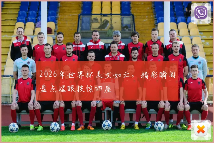 2026年世界杯美女如云，精彩瞬间盘点逗眼技惊四座