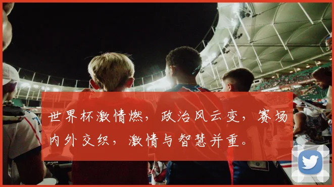 世界杯激情燃，政治风云变，赛场内外交织，激情与智慧并重。